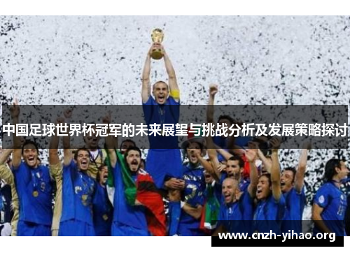 中国足球世界杯冠军的未来展望与挑战分析及发展策略探讨 中国足球世界杯冠军的未来展望与挑战分析及发展策略探讨