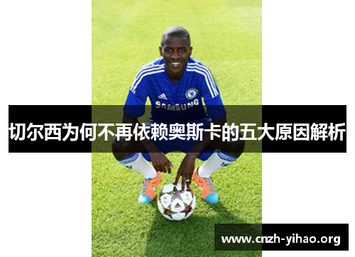 切尔西为何不再依赖奥斯卡的五大原因解析