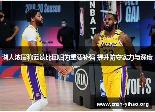 湖人浓眉称范德比回归为重要补强 提升防守实力与深度 湖人浓眉称范德比回归为重要补强 提升防守实力与深度