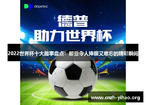 2022世界杯十大趣事盘点:那些令人捧腹又难忘的精彩瞬间 2022世界杯十大趣事盘点:那些令人捧腹又难忘的精彩瞬间