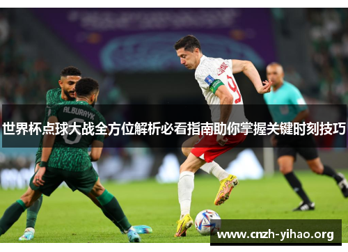 世界杯点球大战全方位解析必看指南助你掌握关键时刻技巧 世界杯点球大战全方位解析必看指南助你掌握关键时刻技巧