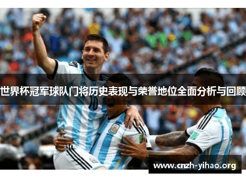 世界杯冠军球队门将历史表现与荣誉地位全面分析与回顾 世界杯冠军球队门将历史表现与荣誉地位全面分析与回顾