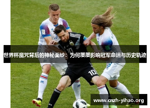 世界杯魔咒背后的神秘面纱:为何屡屡影响冠军命运与历史轨迹 世界杯魔咒背后的神秘面纱:为何屡屡影响冠军命运与历史轨迹