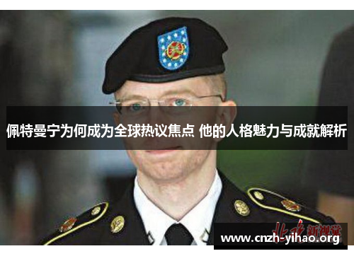 佩特曼宁为何成为全球热议焦点 他的人格魅力与成就解析 佩特曼宁为何成为全球热议焦点 他的人格魅力与成就解析