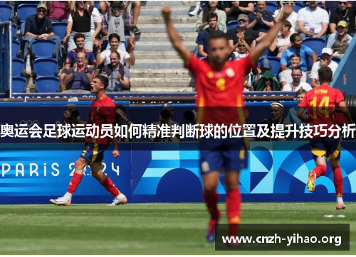 奥运会足球运动员如何精准判断球的位置及提升技巧分析 奥运会足球运动员如何精准判断球的位置及提升技巧分析