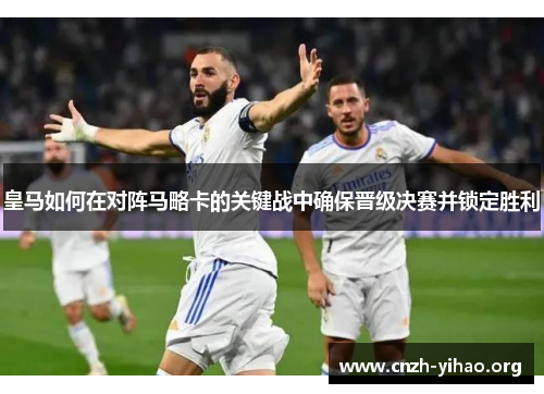 皇马如何在对阵马略卡的关键战中确保晋级决赛并锁定胜利 皇马如何在对阵马略卡的关键战中确保晋级决赛并锁定胜利