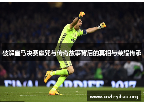 破解皇马决赛魔咒与传奇故事背后的真相与荣耀传承 破解皇马决赛魔咒与传奇故事背后的真相与荣耀传承