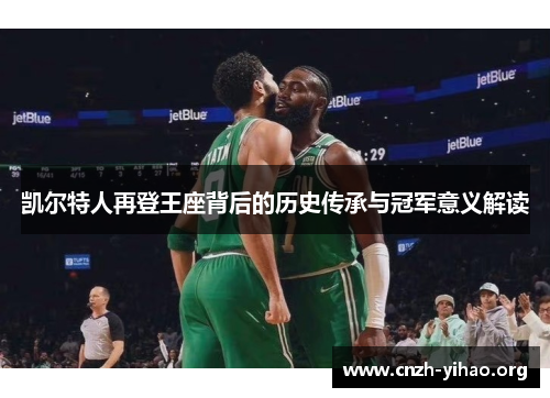 凯尔特人再登王座背后的历史传承与冠军意义解读 凯尔特人再登王座背后的历史传承与冠军意义解读
