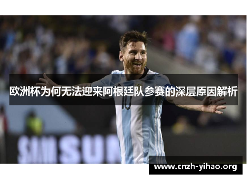 欧洲杯为何无法迎来阿根廷队参赛的深层原因解析