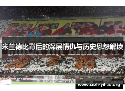 米兰德比背后的深层情仇与历史恩怨解读 米兰德比背后的深层情仇与历史恩怨解读