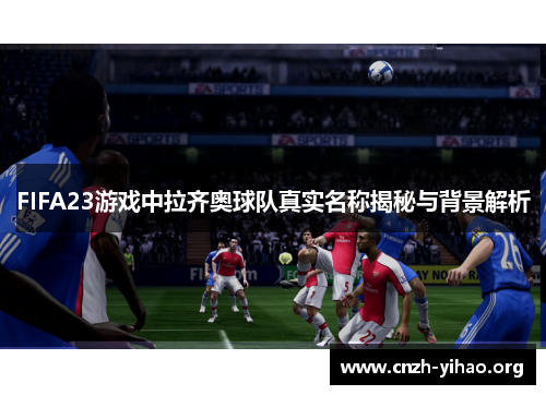 FIFA23游戏中拉齐奥球队真实名称揭秘与背景解析 FIFA23游戏中拉齐奥球队真实名称揭秘与背景解析