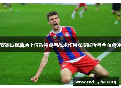 安德烈穆勒场上位置特点与战术作用深度解析与全面点评 安德烈穆勒场上位置特点与战术作用深度解析与全面点评