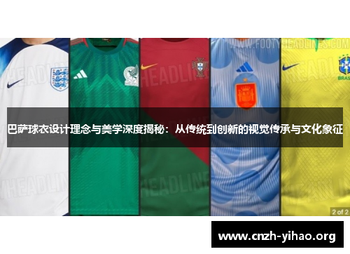 巴萨球衣设计理念与美学深度揭秘：从传统到创新的视觉传承与文化象征