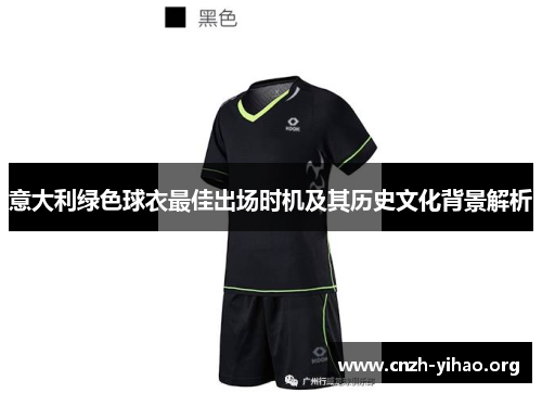 意大利绿色球衣最佳出场时机及其历史文化背景解析 意大利绿色球衣最佳出场时机及其历史文化背景解析