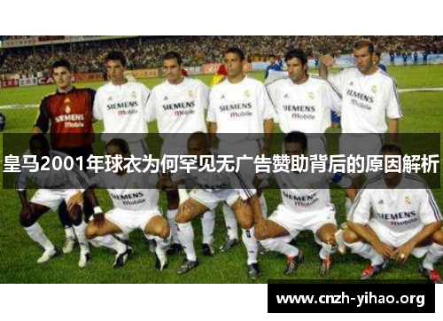 皇马2001年球衣为何罕见无广告赞助背后的原因解析 皇马2001年球衣为何罕见无广告赞助背后的原因解析