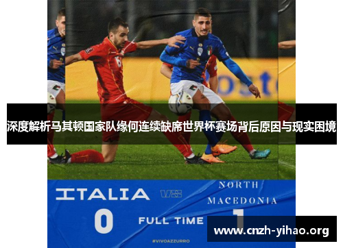 深度解析马其顿国家队缘何连续缺席世界杯赛场背后原因与现实困境 深度解析马其顿国家队缘何连续缺席世界杯赛场背后原因与现实困境