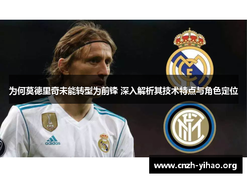 为何莫德里奇未能转型为前锋 深入解析其技术特点与角色定位 为何莫德里奇未能转型为前锋 深入解析其技术特点与角色定位