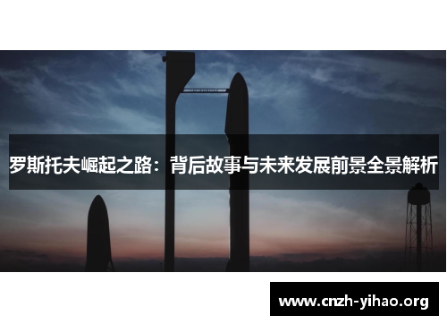 罗斯托夫崛起之路:背后故事与未来发展前景全景解析 罗斯托夫崛起之路:背后故事与未来发展前景全景解析