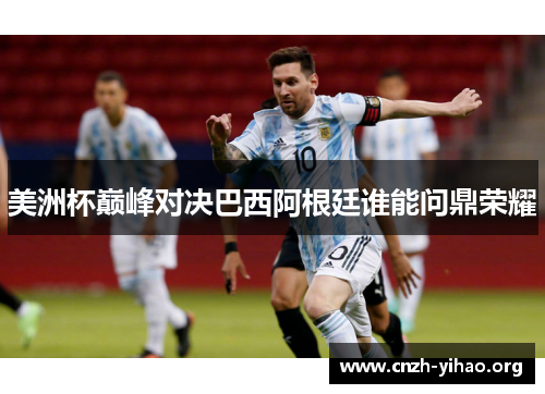 美洲杯巅峰对决巴西阿根廷谁能问鼎荣耀 美洲杯巅峰对决巴西阿根廷谁能问鼎荣耀