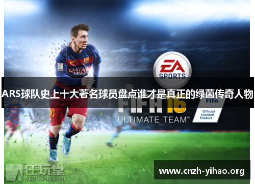 ARS球队史上十大著名球员盘点谁才是真正的绿茵传奇人物 ARS球队史上十大著名球员盘点谁才是真正的绿茵传奇人物