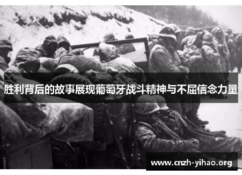 胜利背后的故事展现葡萄牙战斗精神与不屈信念力量 胜利背后的故事展现葡萄牙战斗精神与不屈信念力量