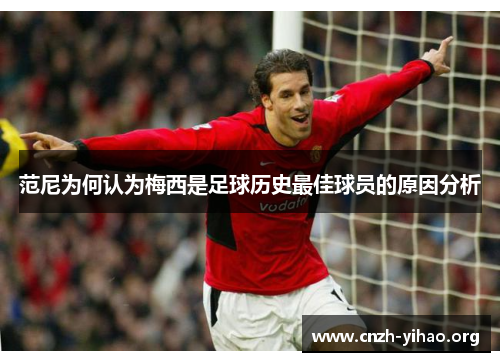 范尼为何认为梅西是足球历史最佳球员的原因分析 范尼为何认为梅西是足球历史最佳球员的原因分析