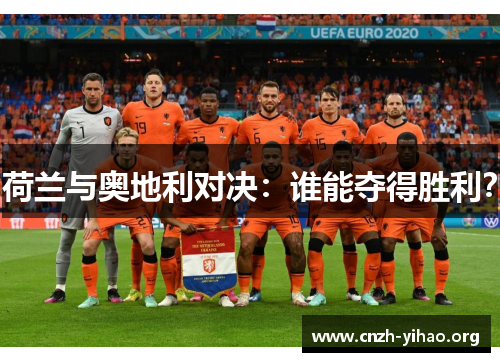 荷兰与奥地利对决:谁能夺得胜利? 荷兰与奥地利对决:谁能夺得胜利?