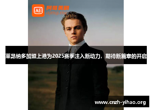 莱昂纳多加盟上港为2025赛季注入新动力,期待新篇章的开启 莱昂纳多加盟上港为2025赛季注入新动力,期待新篇章的开启