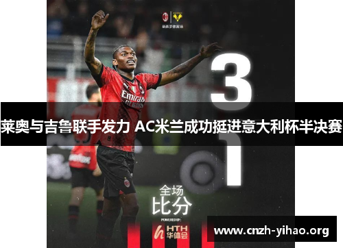 莱奥与吉鲁联手发力 AC米兰成功挺进意大利杯半决赛 莱奥与吉鲁联手发力 AC米兰成功挺进意大利杯半决赛