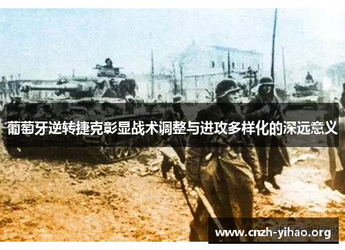 葡萄牙逆转捷克彰显战术调整与进攻多样化的深远意义 葡萄牙逆转捷克彰显战术调整与进攻多样化的深远意义