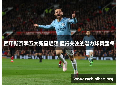 西甲新赛季五大新星崛起 值得关注的潜力球员盘点 西甲新赛季五大新星崛起 值得关注的潜力球员盘点