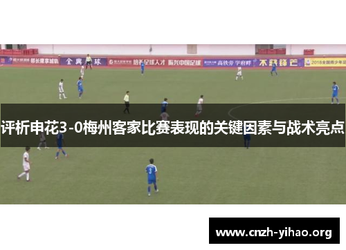 评析申花3-0梅州客家比赛表现的关键因素与战术亮点 评析申花3-0梅州客家比赛表现的关键因素与战术亮点