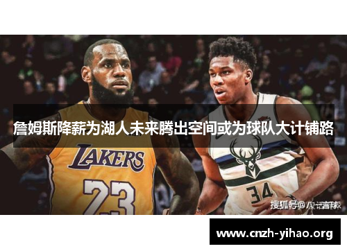 詹姆斯降薪为湖人未来腾出空间或为球队大计铺路 詹姆斯降薪为湖人未来腾出空间或为球队大计铺路