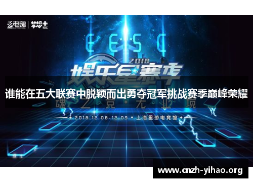 谁能在五大联赛中脱颖而出勇夺冠军挑战赛季巅峰荣耀 谁能在五大联赛中脱颖而出勇夺冠军挑战赛季巅峰荣耀