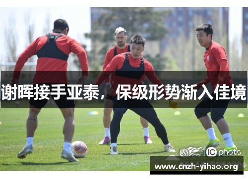 谢晖接手亚泰,保级形势渐入佳境 谢晖接手亚泰,保级形势渐入佳境