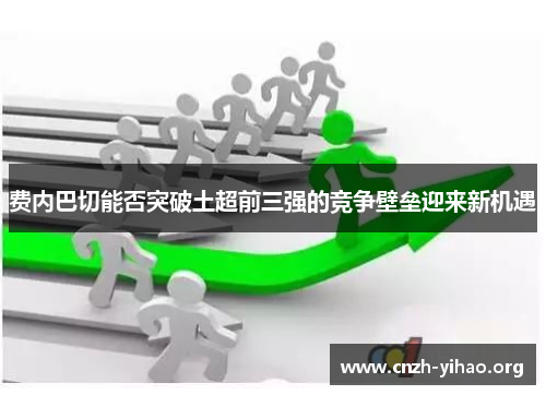 费内巴切能否突破土超前三强的竞争壁垒迎来新机遇 费内巴切能否突破土超前三强的竞争壁垒迎来新机遇