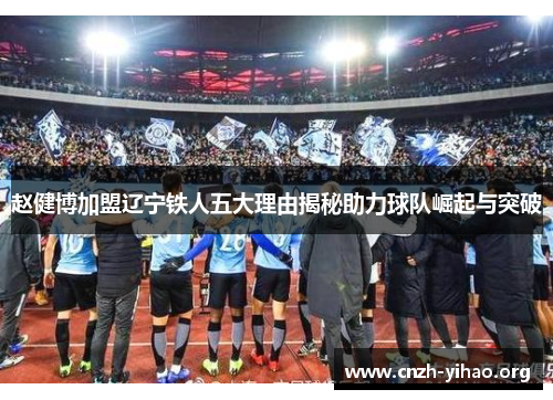 赵健博加盟辽宁铁人五大理由揭秘助力球队崛起与突破 赵健博加盟辽宁铁人五大理由揭秘助力球队崛起与突破