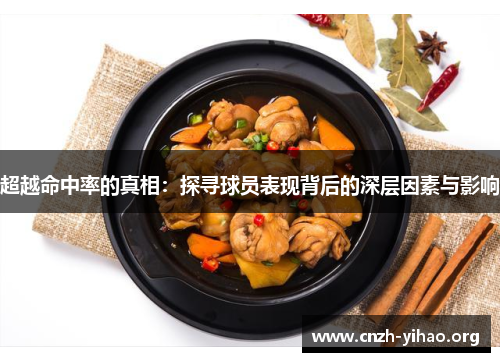 超越命中率的真相:探寻球员表现背后的深层因素与影响 超越命中率的真相:探寻球员表现背后的深层因素与影响