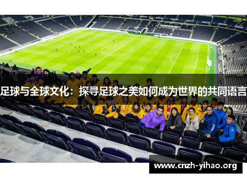 足球与全球文化:探寻足球之美如何成为世界的共同语言 足球与全球文化:探寻足球之美如何成为世界的共同语言