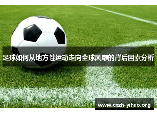 足球如何从地方性运动走向全球风靡的背后因素分析 足球如何从地方性运动走向全球风靡的背后因素分析