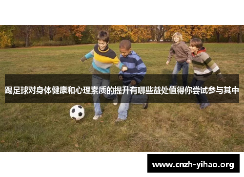 踢足球对身体健康和心理素质的提升有哪些益处值得你尝试参与其中 踢足球对身体健康和心理素质的提升有哪些益处值得你尝试参与其中