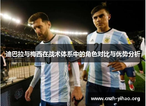 迪巴拉与梅西在战术体系中的角色对比与优势分析 迪巴拉与梅西在战术体系中的角色对比与优势分析