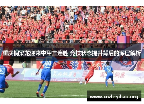 重庆铜梁龙迎来中甲三连胜 竞技状态提升背后的深层解析 重庆铜梁龙迎来中甲三连胜 竞技状态提升背后的深层解析