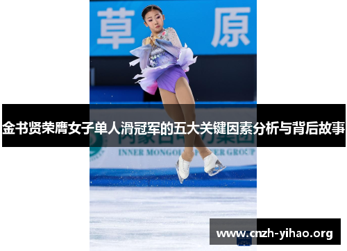 金书贤荣膺女子单人滑冠军的五大关键因素分析与背后故事