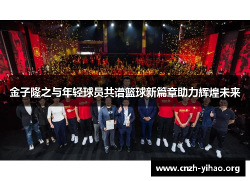 金子隆之与年轻球员共谱篮球新篇章助力辉煌未来 金子隆之与年轻球员共谱篮球新篇章助力辉煌未来