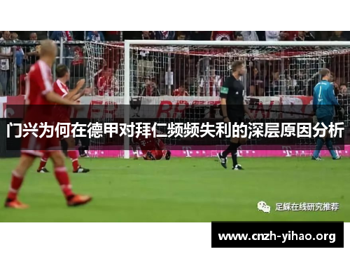 门兴为何在德甲对拜仁频频失利的深层原因分析