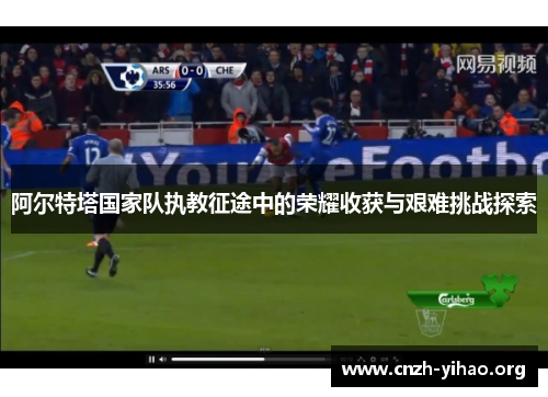 阿尔特塔国家队执教征途中的荣耀收获与艰难挑战探索 阿尔特塔国家队执教征途中的荣耀收获与艰难挑战探索