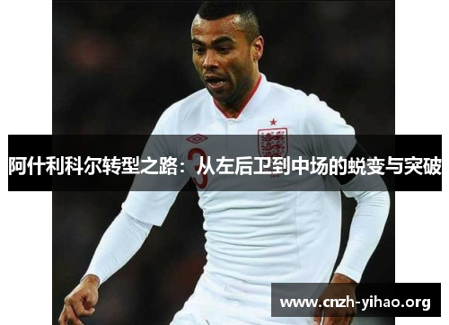 阿什利科尔转型之路:从左后卫到中场的蜕变与突破 阿什利科尔转型之路:从左后卫到中场的蜕变与突破