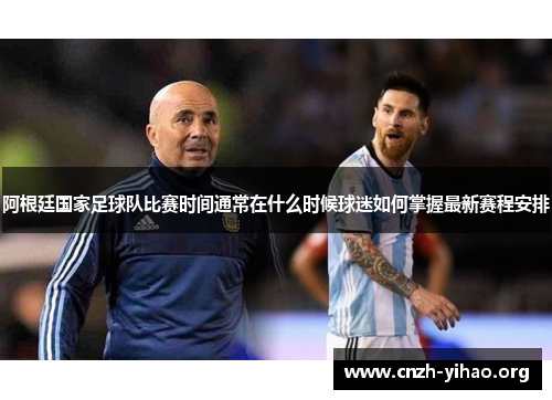 阿根廷国家足球队比赛时间通常在什么时候球迷如何掌握最新赛程安排