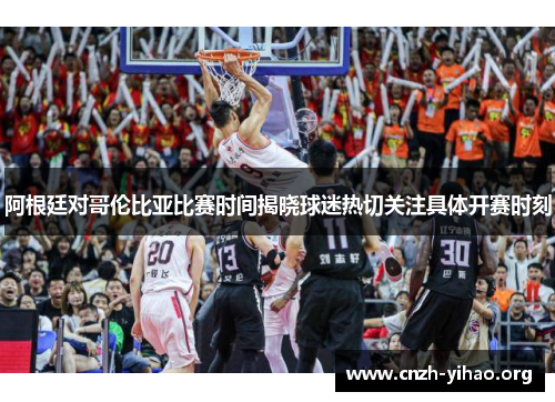 阿根廷对哥伦比亚比赛时间揭晓球迷热切关注具体开赛时刻 阿根廷对哥伦比亚比赛时间揭晓球迷热切关注具体开赛时刻